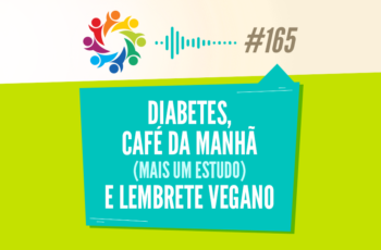 TRIBO FORTE #165 – DIABETES, CAFÉ DA MANHÃ (MAIS UM ESTUDO) E LEMBRETE VEGANO