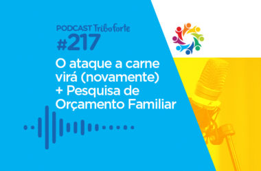 TRIBO FORTE #217 – O ATAQUE A CARNE VIRÁ (NOVAMENTE) + PESQUISA DE ORÇAMENTO FAMILIAR