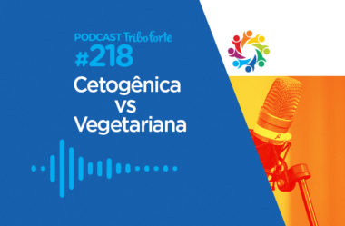 TRIBO FORTE #218 – CETOGÊNICA VS VEGETARIANA