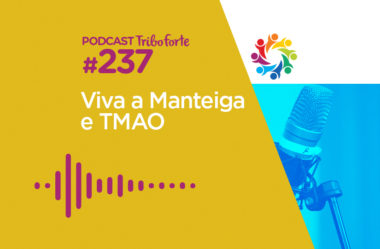 TRIBO FORTE #237 – VIVA A MANTEIGA E TMAO
