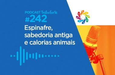 TRIBO FORTE #242 – ESPINAFRE, SABEDORIA ANTIGA E CALORIAS ANIMAIS