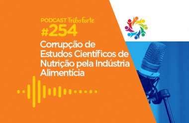 TRIBO FORTE #254 – CORRUPÇÃO DE ESTUDOS CIENTÍFICOS DE NUTRIÇÃO PELA INDÚSTRIA ALIMENTÍCIA