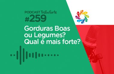 TRIBO FORTE #259 – GORDURAS BOAS OU LEGUMES? QUAL É MAIS FORTE?