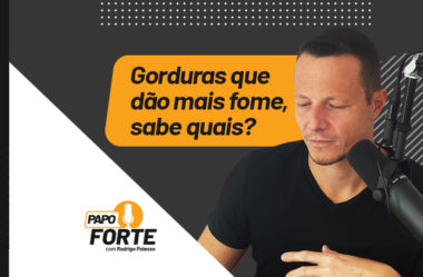 GORDURAS QUE DÃO MAIS FOME, SABE QUAIS? | PAPO FORTE #49